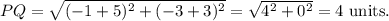 PQ=\sqrt{(-1+5)^2+(-3+3)^2}=\sqrt{4^2+0^2}=4~\textup{units}.