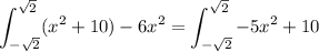 \displaystyle \int_{-\sqrt{2}}^{\sqrt{2}} (x^2+10)-6x^2 = \int_{-\sqrt{2}}^{\sqrt{2}} -5x^2+10