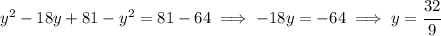 y^2-18y + 81 - y^2 = 81-64 \implies -18y = -64 \implies y = \cfrac{32}{9}