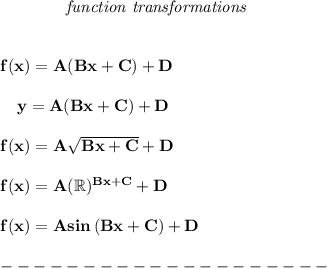 \bf ~~~~~~~~~~~~\textit{function transformations}\\\\\\f(x)=  A(  Bx+  C)+  D\\\\~~~~y=  A(  Bx+  C)+  D\\\\f(x)=  A\sqrt{  Bx+  C}+  D\\\\f(x)=  A(\mathbb{R})^{  Bx+  C}+  D\\\\f(x)=  A sin\left( B x+  C  \right)+  D\\\\--------------------
