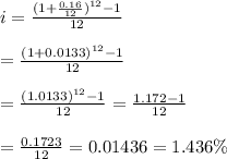 i= \frac{(1+ \frac{0.16}{12} )^{12}-1}{12} \\  \\  =\frac{(1+0.0133 )^{12}-1}{12} \\  \\ =\frac{(1.0133 )^{12}-1}{12}= \frac{1.172-1}{12} \\  \\  = \frac{0.1723}{12} =0.01436=1.436\%