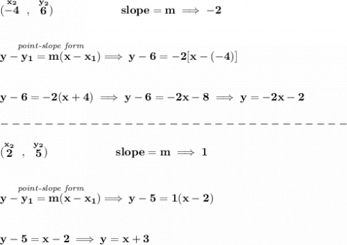 \bf (\stackrel{x_2}{-4}~,~\stackrel{y_2}{6})\qquad \qquad \qquad  slope =  m\implies -2 \\\\\\ \stackrel{\textit{point-slope form}}{y- y_1= m(x- x_1)}\implies y-6=-2[x-(-4)] \\\\\\ y-6=-2(x+4)\implies y-6=-2x-8\implies y=-2x-2\\\\ -------------------------------\\\\ (\stackrel{x_2}{2}~,~\stackrel{y_2}{5})\qquad \qquad \qquad  slope =  m\implies 1 \\\\\\ \stackrel{\textit{point-slope form}}{y- y_1= m(x- x_1)}\implies y-5=1(x-2) \\\\\\ y-5=x-2\implies  y=x+3