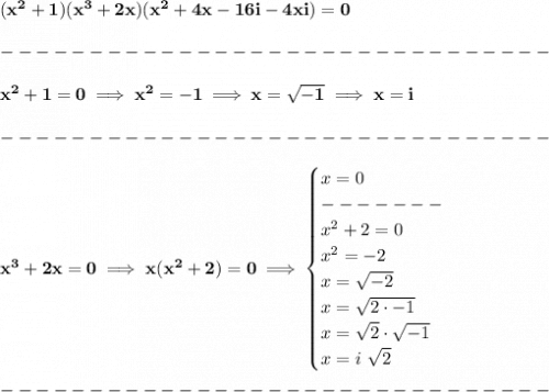 \bf (x^2+1)(x^3+2x)(x^2+4x-16i-4xi)=0\\\\&#10;-------------------------------\\\\&#10;x^2+1=0\implies x^2=-1\implies x=\sqrt{-1}\implies x=i\\\\&#10;-------------------------------\\\\&#10;x^3+2x=0\implies x(x^2+2)=0\implies &#10;\begin{cases}&#10;x=0\\&#10;-------\\&#10;x^2+2=0\\&#10;x^2=-2\\&#10;x=\sqrt{-2}\\&#10;x=\sqrt{2\cdot -1}\\&#10;x=\sqrt{2}\cdot \sqrt{-1}\\&#10;x=i~\sqrt{2}&#10;\end{cases}\\\\&#10;-------------------------------\\\\