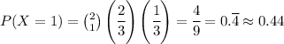 P(X = 1) = \binom{2}{1} \left(\cfrac{2}{3}\right)\left(\cfrac{1}{3}\right) = \cfrac{4}{9} = 0.\overline{4} \approx 0.44