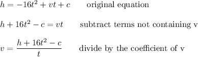 h=-16t^2+vt+c\qquad\text{original equation}\\\\h+16t^2-c=vt\qquad\text{subtract terms not containing v}\\\\v=\dfrac{h+16t^2-c}{t}\qquad\text{divide by the coefficient of v}