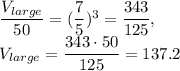 \dfrac{V_{large}}{50}=(\dfrac{7}{5} )^3=\dfrac{343}{125},\\V_{large}=\dfrac{343\cdot 50}{125} =137.2