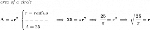 \bf \textit{area of a circle}\\\\&#10;A=\pi r^2~ &#10;\begin{cases}&#10;r=radius\\&#10;-----\\&#10;A=25&#10;\end{cases}\implies 25=\pi r^2\implies \cfrac{25}{\pi }=r^2&#10;\implies &#10;\sqrt{\cfrac{25}{\pi }}=r