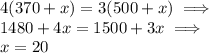 4(370+x)=3(500+x) \implies\\ 1480+4x=1500+3x \implies \\ x=20