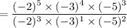 = \dfrac{(-2)^5 \times (-3)^4 \times (-5)^3}{(-2)^3 \times (-3)^1 \times (-5)^2}