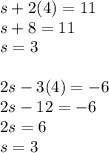 s+2(4)=11\\ s+8=11\\ s=3\\ \\ 2s-3(4)=-6\\ 2s-12=-6\\ 2s=6\\ s=3