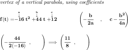 \bf \textit{vertex of a vertical parabola, using coefficients}\\\\f(t)=\stackrel{\stackrel{a}{\downarrow }}{-16}t^2\stackrel{\stackrel{b}{\downarrow }}{+44}t\stackrel{\stackrel{c}{\downarrow }}{+12}\qquad \qquad \left(-\cfrac{ b}{2 a}~~~~ ,~~~~  c-\cfrac{ b^2}{4 a}\right)\\\\\\\left(-\cfrac{44}{2(-16)}~~,\qquad   \right)\implies \left(\cfrac{11}{8}~~,\qquad   \right)