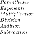 Parentheses \\ Exponents \\ Multiplication \\  Division \\ Addition \\ Subtraction