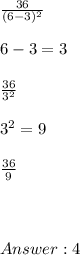 \frac{36}{(6-3)^2} \\ \\  6-3 = 3 \\   \\ \frac{36}{3^2}  \\ \\ 3^2 = 9   \\  \\ \frac{36}{9} \\ \\ \\ \\  4