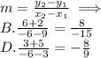 m=\frac{y_2-y_1}{x_2-x_1} \implies\\ B. \frac{6+2}{-6-9}=\frac{8}{-15} \\ D. \frac{3+5}{-6-3}=-\frac{8}{9}