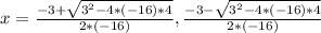 x=\frac{-3+\sqrt{3^2-4*(-16)*4}}{2*(-16)},\frac{-3-\sqrt{3^2-4*(-16)*4}}{2*(-16)}