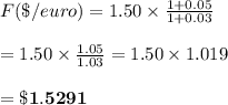 F(\$/euro)=1.50\times \frac{1+0.05}{1+0.03} \\  \\ =1.50\times \frac{1.05}{1.03} =1.50\times1.019 \\  \\ =\bold{\$1.5291}