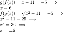 g(f(x))=x-11=-5 \implies\\ x=6\\ f(g(x))=\sqrt{x^2-11}=-5\implies\\ x^2-11=25 \implies\\ x^2=36 \implies\\  x=\pm{6}