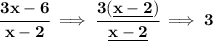 \bf \cfrac{3x-6}{x-2}\implies \cfrac{3(\underline{x-2})}{\underline{x-2}}\implies 3