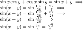 \sin{x}\cos{y}+\cos{x}\sin{y}=\sin{x+y} \implies \\ \sin(x+y)=\sin{\frac{13\pi}{28}+\frac{2\pi}{7}} \implies \\ \sin(x+y)=\sin{\frac{13\pi}{28}+\frac{8\pi}{28}}\implies \\ \sin(x+y)=\sin{\frac{21\pi}{28}} \implies \\ \sin(x+y)=\sin{\frac{3\pi}{4}}=\frac{\sqrt{2}}{2}