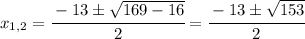 x_{1,2} = \cfrac{-13\pm\sqrt{169-16}}{2} =\cfrac{-13\pm\sqrt{153}}{2}