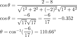\cos \theta=\dfrac{2-8}{\sqrt{1^2+2^2+(-2)^2}\sqrt{1^2+4^2}}\\\\\cos \theta=\dfrac{-6}{\sqrt{17}\sqrt{17}}=\dfrac{-6}{17}=-0.352\\\\\theta=\cos^{-1}(\dfrac{-6}{17})=110.66^\circ