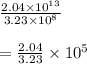 \frac{2.04\times10^{13}}{3.23\times10^{8}} \\\\ = \frac{2.04}{3.23}\times 10^{5}