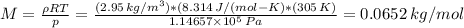 M= \frac{\rho R T}{p} = \frac{(2.95 \, kg/m^{3})*(8.314 \, J/(mol-K)*(305 \, K)}{1.14657 \times 10^{5} \, Pa} =0.0652 \, kg/mol