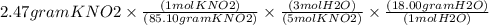 2.47 gram KNO2\times \frac{(1 mol KNO2)}{(85.10 gram KNO2)}\times \frac{(3 mol H2O)}{(5 mol KNO2)}\times \frac{(18.00 gram H2O)}{(1mol H2O)}