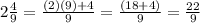 2\frac{4}{9}= \frac{(2)(9)+4}{9}=\frac{(18+4)}{9}=\frac{22}{9}