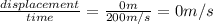 \frac{displacement}{time}=\frac{0 m}{200 m/s}=0 m/s