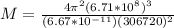 M = \frac{4 \pi^2 (6.71 * 10^8)^3}{(6.67 * 10^{-11})(306720)^2}