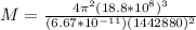 M = \frac{4 \pi^2 (18.8 * 10^8)^3}{(6.67 * 10^{-11})(1442880)^2}