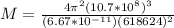 M = \frac{4 \pi^2 (10.7 * 10^8)^3}{(6.67 * 10^{-11})(618624)^2}
