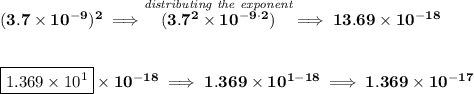 \bf (3.7\times 10^{-9})^2\implies \stackrel{\textit{distributing the exponent}}{(3.7^2\times 10^{-9\cdot 2})}\implies 13.69\times 10^{-18} \\\\\\ \boxed{1.369\times 10^1}\times 10^{-18}\implies 1.369\times 10^{1-18}\implies 1.369\times 10^{-17}