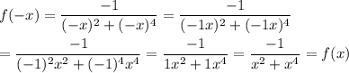 f(-x)=\dfrac{-1}{(-x)^2+(-x)^4}=\dfrac{-1}{(-1x)^2+(-1x)^4}\\\\=\dfrac{-1}{(-1)^2x^2+(-1)^4x^4}=\dfrac{-1}{1x^2+1x^4}=\dfrac{-1}{x^2+x^4}=f(x)