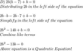 D) \;2b(b - 7) + b = 0\\ Distributing \; 2b\; in \;the \;left\; side \;of \;the\;equation\\ \\ 2b \cdot b - 2b \cdot 7+b=0\\ Simplify \; in \; the \; left \; side \; of \; the \; equation\\ \\ 2b^2-14b+b=0\\ Combine \; like \; terms\\ \\ 2b^2-13b=0\\ Above \; equation \;is \;a \; Quadratic\;Equation!