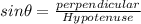 sin \theta = \frac{perpendicular}{Hypotenuse}