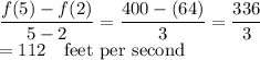 \dfrac{f(5)-f(2)}{5-2}=\dfrac{400-(64)}{3}=\dfrac{336}{3}\\=112\quad\text{feet per second}