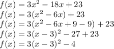f(x)=3x^2-18x+23\\ f(x)=3(x^2-6x)+23\\ f(x)=3(x^2-6x+9-9)+23\\ f(x)=3(x-3)^2-27+23\\ f(x)=3(x-3)^2-4