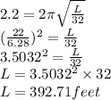 2.2 = 2 \pi \sqrt{\frac{L}{32} }\\(\frac{22}{6.28})^2 =\frac{L}{32}\\ 3.5032^2 = \frac{L}{32}\\L =  3.5032^2 \times 32\\L = 392.71feet