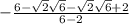 -\frac{6-\sqrt{2}\sqrt{6}-\sqrt{2}\sqrt{6}+2}{6-2}