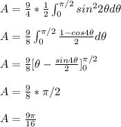 A=\frac{9}{4}* \frac{1}{2} \int_0^ {\pi/2} sin^2 2\theta d\theta\\&#10;\\  A=\frac{9}{8}\int_0^ {\pi/2} \frac{1-cos 4\theta}{2}  d \theta\\&#10;\\&#10;A=\frac{9}{8} [\theta-\frac{sin 4\theta}{2} ]_0^{\pi/2}\\&#10;\\&#10;A=\frac{9}{8}*\pi/2\\&#10;\\&#10;A=\frac{9 \pi}{16}\\