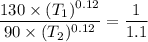 \dfrac{130\times (T_1)^{0.12}}{90\times (T_2)^{0.12}}=\dfrac{1}{1.1}