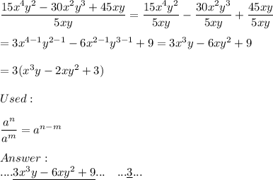 \dfrac{15x^4y^2-30x^2y^3+45xy}{5xy}=\dfrac{15x^4y^2}{5xy}-\dfrac{30x^2y^3}{5xy}+\dfrac{45xy}{5xy}\\\\=3x^{4-1}y^{2-1}-6x^{2-1}y^{3-1}+9=3x^3y-6xy^2+9\\\\=3(x^3y-2xy^2+3)\\\\Used:\\\\\dfrac{a^n}{a^m}=a^{n-m}\\\\\\....\underline{3x^3y-6xy^2+9}...\ \ \ ...\underline{3}...