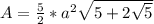 A=\frac{5}{2}*a^2\sqrt{5+2\sqrt{5}}
