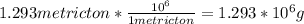 1.293 metric ton * \frac{10^{6}}{1 metric ton} = 1.293 * 10^{6} g