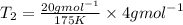 T_2=\frac {20 g{mol}^{-1}}{175 K} \times {4 g{mol}^{-1}}