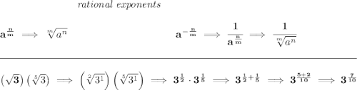 \bf ~\hspace{7em}\textit{rational exponents} \\\\ a^{\frac{ n}{ m}} \implies \sqrt[ m]{a^ n} ~\hspace{10em} a^{-\frac{ n}{ m}} \implies \cfrac{1}{a^{\frac{ n}{ m}}} \implies \cfrac{1}{\sqrt[ m]{a^ n}} \\\\[-0.35em] \rule{34em}{0.25pt}\\\\ \left( \sqrt{3} \right)\left( \sqrt[5]{3} \right)\implies \left( \sqrt[2]{3^1} \right)\left( \sqrt[5]{3^1} \right)\implies 3^{\frac{1}{2}}\cdot 3^{\frac{1}{5}}\implies 3^{\frac{1}{2}+\frac{1}{5}}\implies 3^{\frac{5+2}{10}}\implies 3^{\frac{7}{10}}