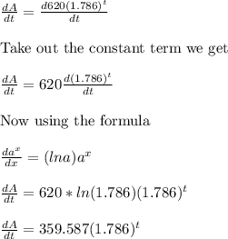 \frac{dA}{dt}=\frac{d620(1.786)^t   }{dt}\\ \\ \text{Take out the constant term we get}\\ \\ \frac{dA}{dt}=620\frac{d(1.786)^t   }{dt}\\ \\ \text{Now using the formula }\\ \\ \frac{da^x}{dx}=(lna) a^x\\ \\ \frac{dA}{dt}=620*ln(1.786)(1.786)^t\\ \\ \frac{dA}{dt}=359.587(1.786)^t\\