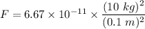 F=6.67\times 10^{-11}\times \dfrac{(10\ kg)^2}{(0.1\ m)^2}